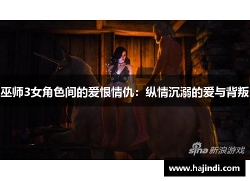 巫师3女角色间的爱恨情仇：纵情沉溺的爱与背叛